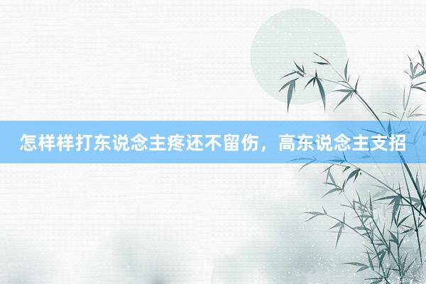 怎样样打东说念主疼还不留伤，高东说念主支招