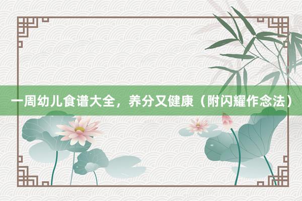 一周幼儿食谱大全，养分又健康（附闪耀作念法）