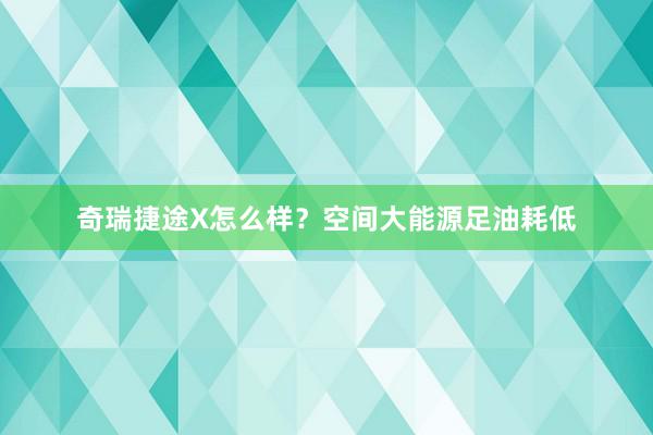 奇瑞捷途X怎么样？空间大能源足油耗低