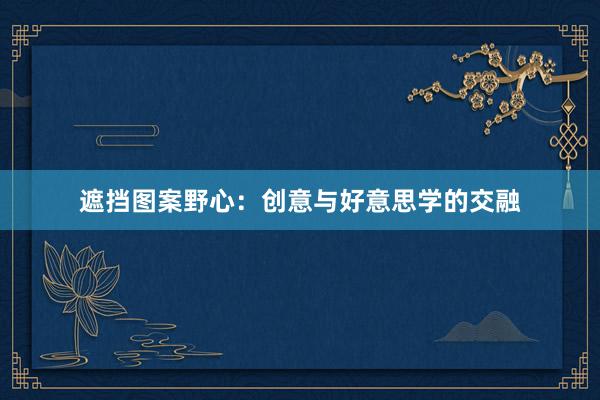 遮挡图案野心：创意与好意思学的交融