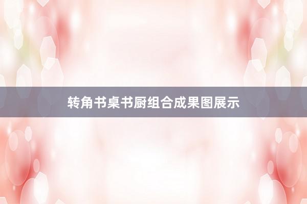 转角书桌书厨组合成果图展示