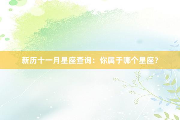 新历十一月星座查询：你属于哪个星座？
