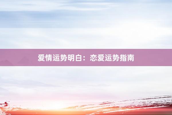 爱情运势明白：恋爱运势指南
